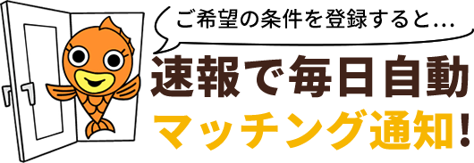 ご希望の条件を登録すると…速報で毎日自動マッチング通知!