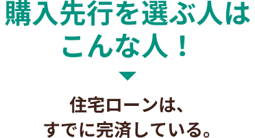 購入先行を選ぶ人はこんな人！「住宅ローンは、すでに完済している。」