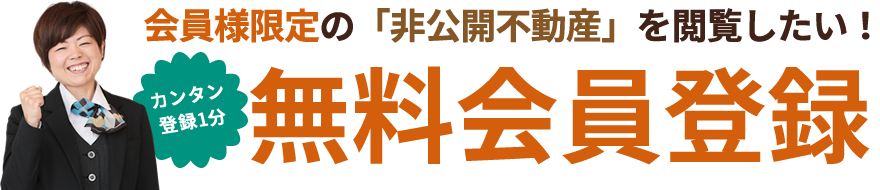 会員様限定の「非公開不動産」を閲覧したい！カンタン無料会員登録