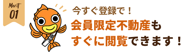 【メリット1】会員限定不動産も今すぐ閲覧できます！