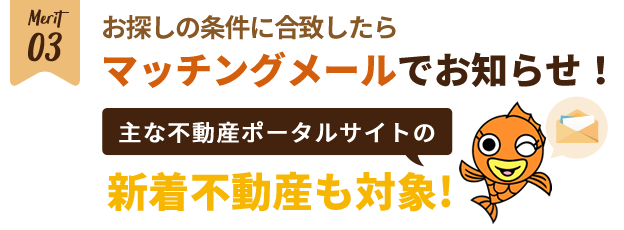 【メリット3】お探しの条件に合致したらマチングメールでお知らせ！！主な不動産検索ポータルサイトの新着不動産も対象です。